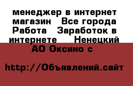 менеджер в интернет магазин - Все города Работа » Заработок в интернете   . Ненецкий АО,Оксино с.